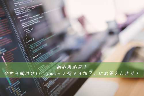 初心者必見！今さら聞けない「Javaって何ですか？」にお答えします！